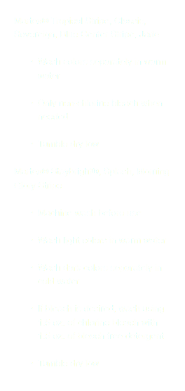 Martex® Tropical Stripe, Classic, Sovereign, Blue Center Stripe, Jade Wash colors separately in warm water Only non-chlorine bleach when needed Tumble dry low Martex® Staybright®, Splash, Morning Glory Stripe Machine wash before use Wash light colors in warm water Wash dark colors separately in cold water If bleach is desired, wash using 1.5 oz. of chlorine bleach with 1.5 oz. of bleach free detergent Tumble dry low